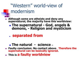 “Western” world-view of
modernism
 Although some are atheists and deny any
supernatural, the majority have this worldview...