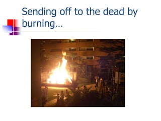 Sending off to the dead by
burning…
 