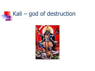 Kali – god of destruction
 