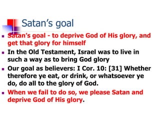 Satan’s goal
 Satan’s goal - to deprive God of His glory, and
get that glory for himself
 In the Old Testament, Israel w...
