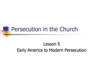 Persecution in the Church
Lesson 5
Early America to Modern Persecution
 