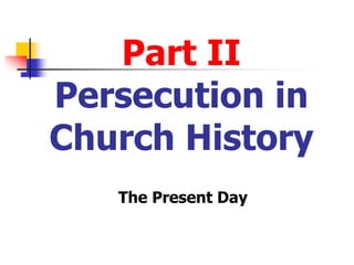 Part II
Persecution in
Church History
The Present Day
 