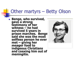Other martyrs – Betty Olson
 Benge, who survived,
gave a strong
testimony of her
witness – he had
survived 5 years in
pri...