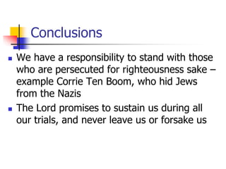 Conclusions
 We have a responsibility to stand with those
who are persecuted for righteousness sake –
example Corrie Ten ...