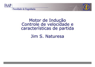 Motor de Indução
Controle de velocidade e
características de partida
    Jim S. Naturesa
 