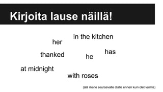 Kirjoita lause näillä!
hethanked
her
with roses
in the kitchen
at midnight
has
(älä mene seuraavalle dialle ennen kuin olet valmis)
 