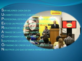 SER MEJORES CADA DIA EN 
UN AMBITO EDUCATIVO, LABORAL Y 
PROFESIONAL ESTA EN CADA UNO EL SER MEJORES 
ESTO ES UN PROCESO DE INTELIGENCIA Y DA 
RESULTADOS DEL CAMBIO PERSONAL 
ATRAVEZ DE LA ACTUTUD, HABILIDAD Y 
COMPORTAMIENTOS LLEGAR A SER 
INSUPERABLES LO LOGRAREMOS CON EL 
ÓPTIMISMO DE CREER QUE SI PODEMOS SER 
NOSOTROS LOS QUE ESTAMOS ARRIBA DE ELLOS 
 