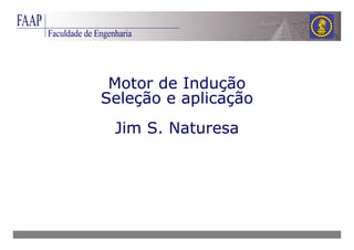Motor de Indução
Seleção e aplicação
Jim S. Naturesa
 