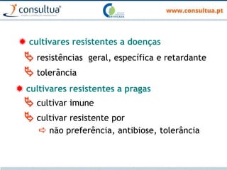  cultivares resistentes a doenças
 resistências geral, específica e retardante
 tolerância
 cultivares resistentes a pragas
 cultivar imune
 cultivar resistente por
 não preferência, antibiose, tolerância
 