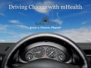 Driving Change with mHealth


       Kevin A. Clauson, PharmD
 
