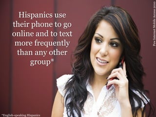 Pew Internet Mobile Access 2010
         Hispanics use
       their phone to go
       online and to text
        more fre...