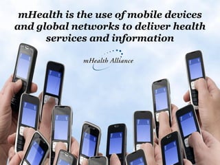 mHealth is the use of mobile devices
and global networks to deliver health
      services and information
 