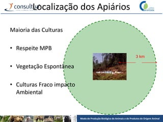 Modo de Produção Biológico de Animais e de Produtos de Origem Animal
Localização dos Apiários
3 km
Maioria das Culturas
• Respeite MPB
• Vegetação Espontânea
• Culturas Fraco impacto
Ambiental
 
