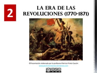 2
LA ERA DE LAS
REVOLUCIONES (1770-1871)
©Presentación elaborada por la profesora Patricia Prieto Cascón
www.geohistoriaymas.wordpress.com
 