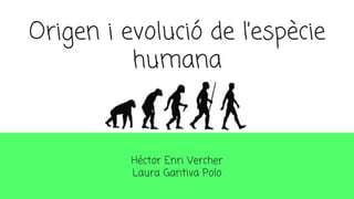 Origen i evolució de l’espècie
humana
Héctor Enri Vercher
Laura Gantiva Polo
 