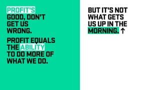 PROFIT’S
GOOD,DON’T
GETUS
WRONG.
PROFITEQUALS
THEABILITY
TODOMOREOF
WHATWEDO.
BUTIT’SNOT
WHATGETS
USUPINTHE
MORNING.
h
 