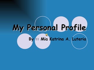 My Personal Profile By :: Mia Katrina A. Luteria 