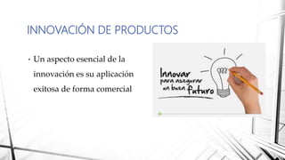 • Un aspecto esencial de la
innovación es su aplicación
exitosa de forma comercial
INNOVACIÓN DE PRODUCTOS
 