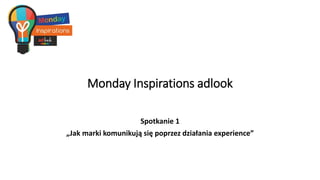 Monday Inspirations adlook
Spotkanie 1
„Jak marki komunikują się poprzez działania experience”
 