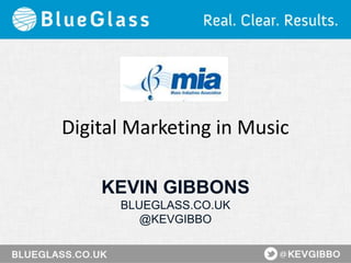 Digital Marketing in Music
KEVIN GIBBONS
BLUEGLASS.CO.UK
@KEVGIBBO
 