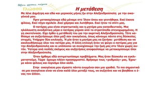 Η μετάθεση
Με λένε Δημήτρη και εδώ και μερικούς μήνες ζω στην Αλεξανδρούπολη με την οικο-
γένειά μου.
Πριν μετακομίσουμε εδώ μέναμε στο Ίλιον όπου και γεννήθηκα. Εκεί έκανα
φίλους. Εκεί πήγα σχολείο .Εκεί χάρηκα και λυπήθηκα. Εκεί ήταν το σπίτι μας.
Ο πατέρας μου είναι στρατιωτικός και η μητέρα μου εκπαιδευτικός. Μια
ηλιόλουστη ανοιξιάτικη μέρα ο πατέρας γύρισε από το στρατόπεδο στενοχωρημένος. Η
γη σκοτείνιασε. Είχε έρθει η μετάθεσή του για την ακριτική Αλεξανδρούπολη. Τότε κα-
θίσαμε να συζητήσουμε όλοι μαζί σαν οικογένεια, όπως κάνουμε πάντα στις δύσκολες
στιγμές. Υπήρχαν δύο επιλογές. Ή μία ήταν η μητέρα μας να ζητήσει μετάθεση και να
ακολουθήσουμε όλοι τον πατέρα μας. Η άλλη επιλογή ήταν να φύγει ο πατέρας μας για
την Αλεξανδρούπολη και οι υπόλοιποι να συνεχίσουμε την ζωή μας στο Ίλιον χωρίς αυ-
τόν. Ύστερα από πολλές σκέψεις και συζητήσεις αποφασίσαμε να μετακομίσουμε όλοι
στην Αλεξανδρούπολη.
Όταν ήρθαμε εδώ αντιμετωπίσαμε προβλήματα. Μας ήταν δύσκολο να εγκλι-
ματιστούμε. Τώρα έχουμε πλέον προσαρμοστεί. Βρήκαμε τους «ρυθμούς» μας. Έχου-
με κάνει φίλους και περνάμε όλοι καλά.
Στην οικογένεια μου είμαστε πάντα ενωμένοι σαν μια γροθιά. Το πιο σημαντικό
σε μια οικογένεια είναι να είναι καλά όλοι μεταξύ τους, να συζητάνε και να βοηθάνε ο έ-
νας τον άλλον.
 