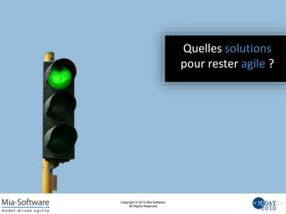 Copyright © 2010 Mia-Software
All Rights Reserved
Quelles solutions
pour rester agile ?
 