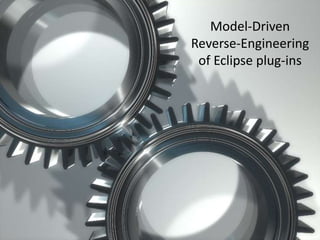 Copyright © 2010 Mia-Software
All Rights Reserved
Copyright © 2010 Mia-Software
All Rights Reserved
Model-Driven
Reverse-Engineering
of Eclipse plug-ins
 