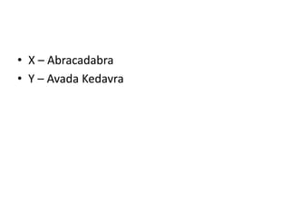 • X – Abracadabra
• Y – Avada Kedavra
 
