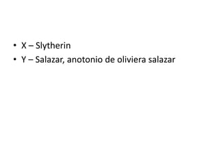 • X – Slytherin
• Y – Salazar, anotonio de oliviera salazar
 