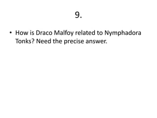 9.
• How is Draco Malfoy related to Nymphadora
Tonks? Need the precise answer.
 