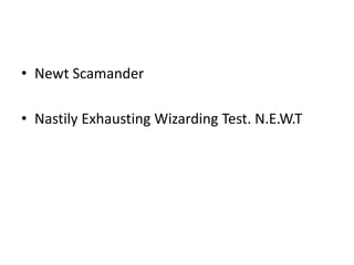 • Newt Scamander
• Nastily Exhausting Wizarding Test. N.E.W.T
 