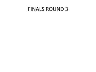 FINALS ROUND 3
 