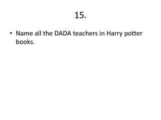 15.
• Name all the DADA teachers in Harry potter
books.
 