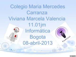 Colegio Maria Mercedes
        Carranza
Viviana Marcela Valencia
         11.01jm
       Informática
          Bogota
      08-abril-2013
 