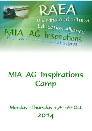 R AEA 
Education Alliance 
Riverina Agricultural 
MIA AG Inspirations 
Camp 
Monday - Thursday 13th -16th Oct 
2014 
 