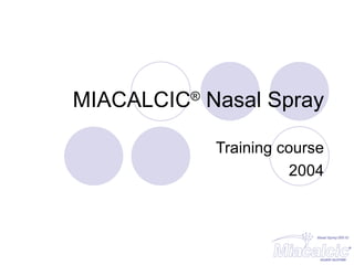 MIACALCIC ®  Nasal Spray Training course 2004 