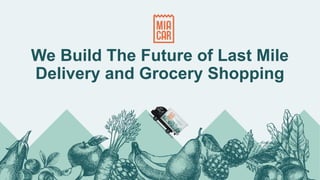 We Build The Future of Last Mile
Delivery and Grocery Shopping
 