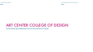 ART CENTER COLLEGE OF DESIGNI-CHUN JEAN CHUANG
ART CENTER COLLEGE OF DESIGN
A STRATEGIC RECOMMENDATION ON INFLUENCING CHANGE
 