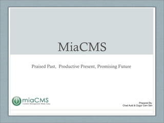 MiaCMS Praised Past,  Productive Present, Promising Future Prepared By: Chad Auld & Ozgur Cem Sen 