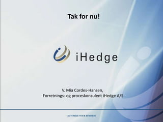 Tak for nu!




          V. Mia Cordes-Hansen,
Forretnings- og proceskonsulent iHedge A/S
 