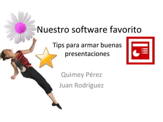 Nuestro software favorito Quimey Pérez Juan Rodríguez Tips para armar buenas presentaciones 