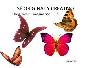SÉ ORIGINAL Y CREATIVO 8. Deja volar tu imaginación ¡GRACIAS! 