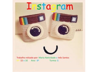 Instagram 
Trabalho relizado por: Maria Natividade e Inês Santos 
Nº: 15 e 16 Ano: 8º Turma: G 
 
