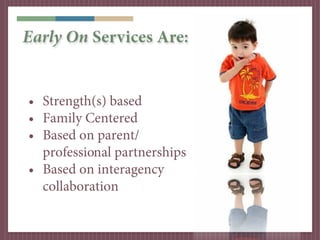 Early On Services Are:


• Strength(s) based
• Family Centered
• Based on parent/
  professional partnerships
• Based on interagency
  collaboration
 