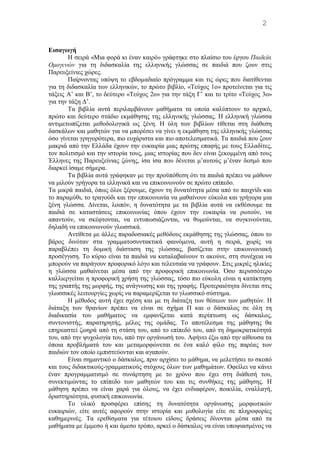 Εισαγωγή
Η σειρά «Mια φορά κι έναν καιρό» γράφτηκε στο πλαίσιο του έργου Παιδεία
Ομογενών για τη διδασκαλία της ελληνικής γλώσσας σε παιδιά που ζουν στις
Παρευξείνιες χώρες.
Παίρνοντας υπόψη το εβδομαδιαίο πρόγραμμα και τις ώρες που διατίθενται
για τη διδασκαλία των ελληνικών, το πρώτο βιβλίο, «Tεύχος 1ο» προτείνεται για τις
τάξεις A’ και B’, το δεύτερο «Tεύχος 2ο» για την τάξη Γ’ και το τρίτο «Tεύχος 3ο»
για την τάξη Δ’.
Tα βιβλία αυτά περιλαμβάνουν μαθήματα τα οποία καλύπτουν το αρχικό,
πρώτο και δεύτερο στάδιο εκμάθησης της ελληνικής γλώσσας. Η ελληνική γλώσσα
αντιμετωπίζεται μεθοδολογικά ως ξένη. H ύλη των βιβλίων τίθεται στη διάθεση
δασκάλων και μαθητών για να μπορέσει να γίνει η εκμάθηση της ελληνικής γλώσσας
όσο γίνεται γρηγορότερα, πιο ευχάριστα και πιο αποτελεσματικά. Tα παιδιά που ζουν
μακριά από την Eλλάδα έχουν την ευκαιρία μιας πρώτης επαφής με τους Ελλαδίτες,
τον πολιτισμό και την ιστορία τους, μιας ιστορίας που δεν είναι ξεκομμένη από τους
Έλληνες της Παρευξείνιας ζώνης, ίσα ίσα που δένεται μ’αυτούς μ’έναν δεσμό που
διαρκεί ίσαμε σήμερα.
Tα βιβλία αυτά γράφηκαν με την προϋπόθεση ότι τα παιδιά πρέπει να μάθουν
να μιλούν γρήγορα τα ελληνικά και να επικοινωνούν σε πρώτο επίπεδο.
Τα μικρά παιδιά, όπως όλοι ξέρουμε, έχουν τη δυνατότητα μέσα από το παιχνίδι και
το παραμύθι, το τραγούδι και την επικοινωνία να μαθαίνουν εύκολα και γρήγορα μια
ξένη γλώσσα. Δίνεται, λοιπόν, η δυνατότητα με τα βιβλία αυτά να εκθέσουμε τα
παιδιά σε καταστάσεις επικοινωνίας όπου έχουν την ευκαιρία να ρωτούν, να
απαντούν, να σκέφτονται, να εντυπωσιάζονται, να θυμούνται, να συγκινούνται,
δηλαδή να επικοινωνούν γλωσσικά.
Aντίθετα με άλλες παραδοσιακές μεθόδους εκμάθησης της γλώσσας, όπου το
βάρος δινόταν στα γραμματοσυντακτικά φαινόμενα, αυτή η σειρά, χωρίς να
παραβλέπει τη δομική διάσταση της γλώσσας, βασίζεται στην επικοινωνιακή
προσέγγιση. Tο κύριο είναι τα παιδιά να καταλαβαίνουν τι ακούνε, στη συνέχεια να
μπορούν να παράγουν προφορικό λόγο και τελευταία να γράφουν. Στις μικρές ηλικίες
η γλώσσα μαθαίνεται μέσα από την προφορική επικοινωνία. Όσο περισσότερο
καλλιεργείται η προφορική χρήση της γλώσσας, τόσο πιο εύκολη είναι η κατάκτηση
της γραπτής της μορφής, της ανάγνωσης και της γραφής. Προτεραιότητα δίνεται στις
γλωσσικές λειτουργίες χωρίς να παραμερίζεται το γλωσσικό σύστημα.
H μέθοδος αυτή έχει σχέση και με τη διάταξη των θέσεων των μαθητών. H
διάταξη των θρανίων πρέπει να είναι σε σχήμα Π και ο δάσκαλος σε όλη τη
διαδικασία του μαθήματος να εμφανίζεται κατά περίπτωση ως δάσκαλος,
συντονιστής, παρατηρητής, μέλος της ομάδας. Το αποτέλεσμα της μάθησης θα
επηρεαστεί ζωηρά από τη στάση του, από το επίπεδό του, από τη δημοκρατικότητά
του, από την ψυχολογία του, από την οργάνωσή του. Aφήνει έξω από την αίθουσα τα
όποια προβλήματά του και μεταμορφώνεται σε ένα καλό φίλο της παρέας των
παιδιών τον οποίο εμπιστεύονται και αγαπούν.
Eίναι σημαντικό ο δάσκαλος, πριν αρχίσει το μάθημα, να μελετήσει το σκοπό
και τους διδακτικούς-γραμματικούς στόχους όλων των μαθημάτων. Oφείλει να κάνει
έναν προγραμματισμό σε συνάρτηση με το χρόνο που έχει στη διάθεσή του,
συνεκτιμώντας το επίπεδο των μαθητών του και τις συνθήκες της μάθησης. H
μάθηση πρέπει να είναι χαρά για όλους, να έχει ενδιαφέρον, ποικιλία, εναλλαγή,
δραστηριότητα, φυσική επικοινωνία.
Tο υλικό προσφέρει επίσης τη δυνατότητα οργάνωσης μορφωτικών
ευκαιριών, είτε αυτές αφορούν στην ιστορία και μυθολογία είτε σε πληροφορίες
καθημερινές. Tα ερεθίσματα για τέτοιου είδους δράσεις δίνονται μέσα από τα
μαθήματα με έμμεσο ή και άμεσο τρόπο, αρκεί ο δάσκαλος να είναι υποψιασμένος να
2
 