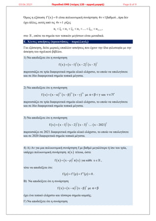 Όμως η εξίσωση  
f x 0
  είναι πολυωνυμική συνάρτηση 4ν 1
 βαθμού , άρα δεν
έχει άλλες, εκτός από τις 4v 1
 ρίζες
1 1 2 2 3 2ν 2ν 1
α ξ α ξ α .... ξ α 
       ,
στο  , οπότε τα σημεία των τοπικών μεγίστων είναι μοναδικά.
Ε. Άλυτες ασκήσεις (προεκτάσεις – παραλλαγές)
Για εξάσκηση, δείτε μερικές επιπλέον ασκήσεις που έχουν την ίδια φιλοσοφία με την
άσκηση του σχολικού βιβλίου.
1) Να αποδείξετε ότι η συνάρτηση
       
2 2 2
f x x 1 x 2 x 3
   
παρουσιάζει σε τρία διαφορετικά σημεία ολικό ελάχιστο, το οποίο να υπολογίσετε
και σε δύο διαφορετικά σημεία τοπικά μέγιστα.
2) Να αποδείξετε ότι η συνάρτηση
       
2ν 2ν 2ν
f x x α x β x γ
    με α β γ
  και ν 

παρουσιάζει σε τρία διαφορετικά σημεία ολικό ελάχιστο, το οποίο να υπολογίσετε
και σε δύο διαφορετικά σημεία τοπικά μέγιστα.
3) Να αποδείξετε ότι η συνάρτηση
         
2 2 2 2
f x x 1 x 2 x 3 ... x 2021
      
παρουσιάζει σε 2021 διαφορετικά σημεία ολικό ελάχιστο, το οποίο να υπολογίσετε
και σε 2020 διαφορετικά σημεία τοπικά μέγιστα.
4) Α) Αν για μια πολυωνυμική συνάρτηση f με βαθμό μεγαλύτερο ή ίσο του τρία,
υπάρχει πολυωνυμική συνάρτηση  
π x τέτοια, ώστε
     
3
f x x ρ π x
  για κάθε x  ,
τότε να αποδείξετε ότι:
     
f ρ f ρ f ρ 0
 
   .
Β) Να αποδείξετε ότι η συνάρτηση
     
3 3
f x x α x β
   με α β

έχει ένα τοπικό ελάχιστο και τέσσερα σημεία καμπής.
Γ) Να αποδείξετε ότι η συνάρτηση
03.06.2021 Περιοδικό ΕΜΕ (τεύχος 120 - αρχική μορφή) Page 8 of 9
 