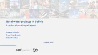 Rural water projects in Bolivia
Experience from Mi Agua Program
OsvaldoValverde
Franz Rojas-Ortuste
Dilberth Cordero
June 18, 2020
 