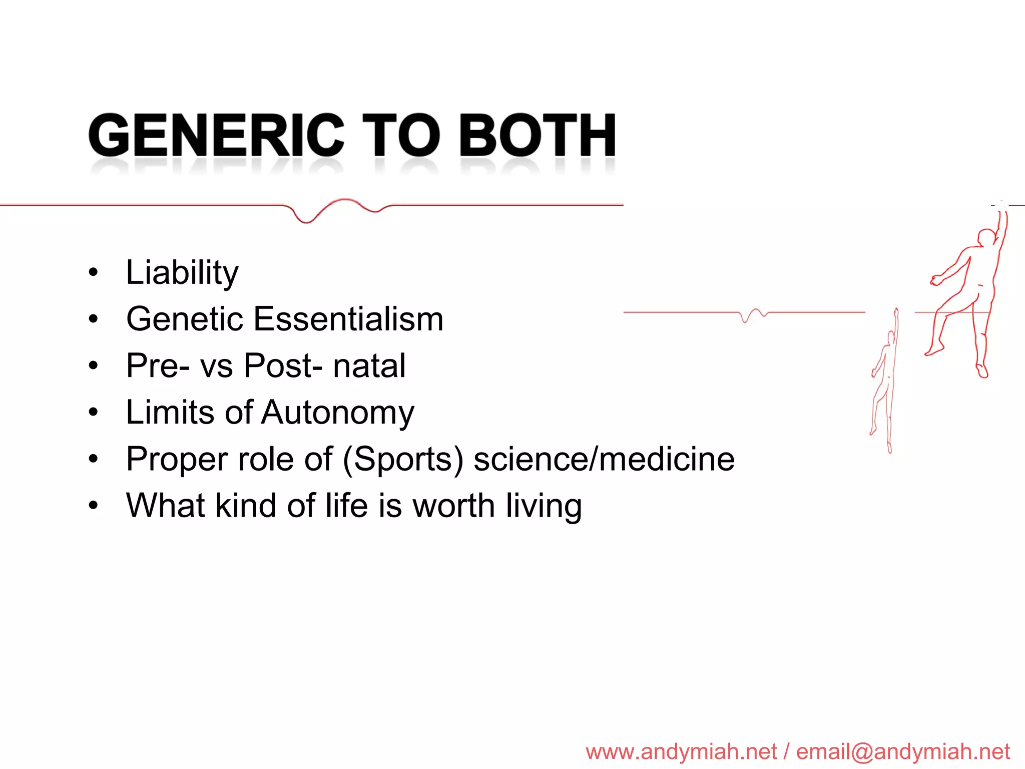 Liability Genetic Essentialism Pre- vs Post- natal Limits of Autonomy Proper role of (Sports) science/medicine What kind of life is worth living 