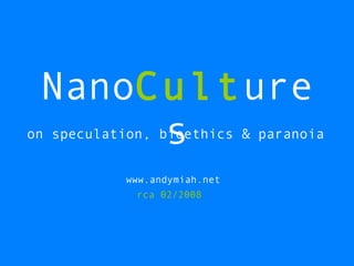 Nano Cult ures on speculation, bioethics & paranoia www.andymiah.net rca 02/2008 