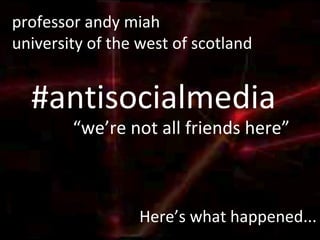 #antisocialmedia “ we’re not all friends here” professor andy miah university of the west of scotland Here’s what happened... 
